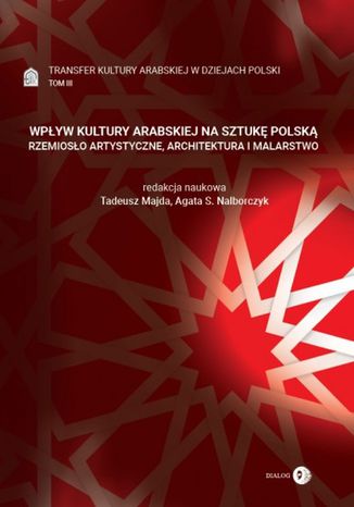 Wpływ kultury arabskiej na sztukę polską. Rzemiosło artystyczne, architektura i malarstwo Tadeusz Majda, Agata S. Nalborczyk - okladka książki