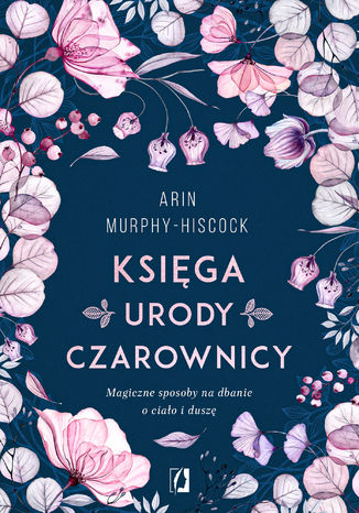 Księga urody czarownicy. Magiczne sposoby na dbanie o ciało i duszę Arin Murphy-Hiscock - okladka książki