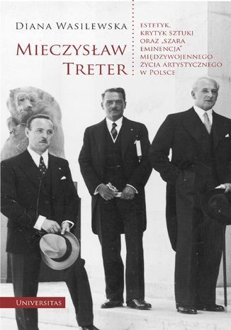 Mieczysław Treter - estetyk, krytyk sztuki oraz "szara eminencja" międzywojennego życia artystycznego w Polsce Diana Wasilewska - okladka książki