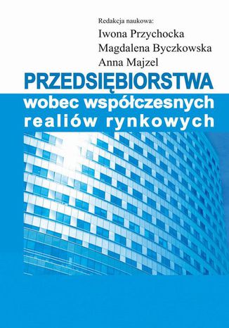 Przedsiębiorstwa wobec współczesnych realiów rynkowych Iwona Przychocka, Magdalena Byczkowska, Anna Majzel - okladka książki