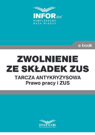 Zwolnienie ze składek ZUS.Tarcza antykryzysowa.Prawo Pracy i ZUS Praca zbiorowa - okladka książki