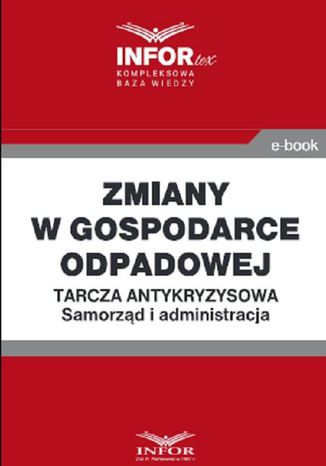 Zmiany w gospodarce odpadowej .Tarcza antykryzysowa.Samorząd i administracja Praca zbiorowa - okladka książki