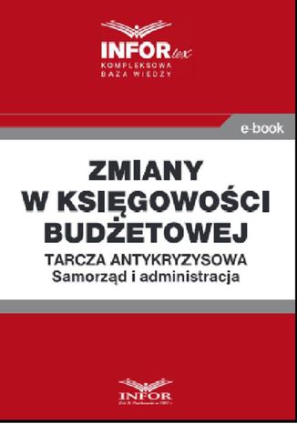 Zmiany w księgowości budżetowej .Tarcza antykryzysowa.Samorząd i administracja Praca zbiorowa - okladka książki