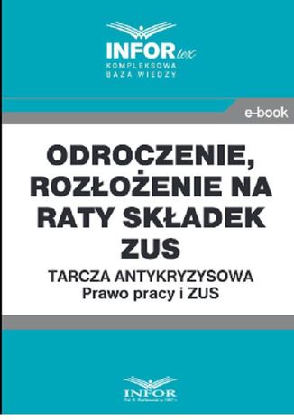 Odroczenie, rozłożenie na raty składek ZUS.Tarcza antykryzysowa.Prawo Pracy i ZUS Praca zbiorowa - okladka książki