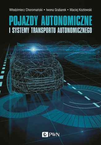 Pojazdy autonomiczne i systemy transportu autonomicznego Maciej Kozłowski, Włodzimierz Choromański, Iwona Grabarek, Andrzej Czerepicki, Katarzyna Marczuk - okladka książki