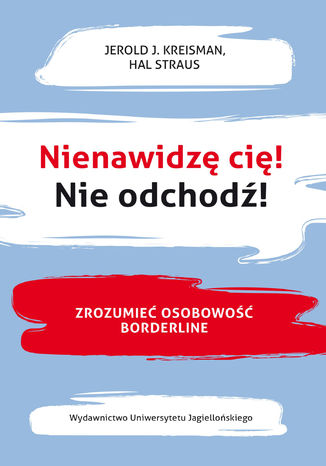 Nienawidzę cię! Nie odchodź! Zrozumieć osobowość borderline Jerold J. Kreisman, Hal Straus - okladka książki