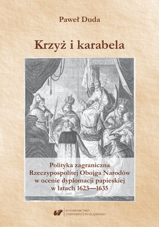 Krzyż i karabela. Polityka zagraniczna Rzeczypospolitej Obojga Narodów w ocenie dyplomacji papieskiej w latach 1623-1635 Paweł Duda - okladka książki