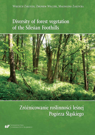 Diversity of forest vegetation of the Silesian Foothills / Zróżnicowanie roślinności leśnej Pogórza Śląskiego Zbigniew Wilczek, Magdalena Zarzycka, Wojciech Zarzycki - okladka książki