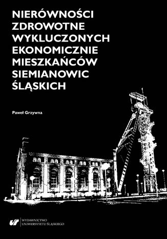 Nierówności zdrowotne wykluczonych ekonomicznie mieszkańców Siemianowic Śląskich Paweł Grzywna - okladka książki