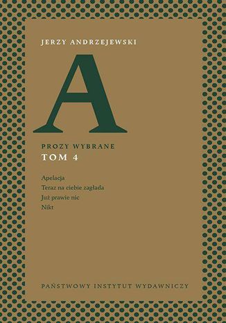 Prozy wybrane. Tom IV - Apelacja, Teraz na ciebie zagłada, Już prawie nic, Nikt Jerzy Andrzejewski - okladka książki