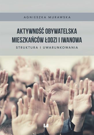Aktywność obywatelska mieszkańców Łodzi i Iwanowa. Struktura i uwarunkowania Agnieszka Murawska - okladka książki