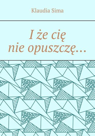 I że cię nie opuszczę Klaudia Sima - okladka książki