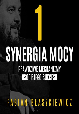Synergia mocy. Część 1 - Prawdziwe mechanizmy osobistego sukcesu Fabian Błaszkiewicz - okladka książki