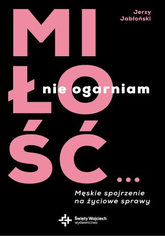 Miłość nie ogarniam. Męskie spojrzenie na życiowe sprawy Jerzy Jabłoński - okladka książki