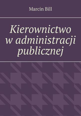 Kierownictwo w administracji publicznej Marcin Bill - okladka książki