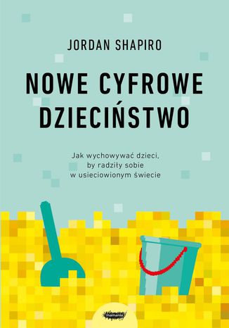 Nowe cyfrowe dzieciństwo. Jak wychowywać dzieci, by radziły sobie w usieciowionym świecie Jordan Shapiro - okladka książki