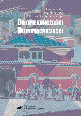 Od opiekuńczości do pomocniczości. Z perspektywy polityki społecznej Joanna Lustig, Marian Mitręga, Natalia Stępień-Lampa - okladka książki