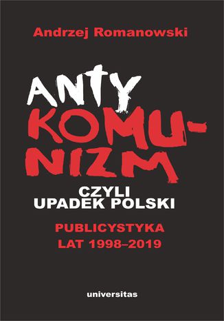 Antykomunizm, czyli upadek Polski. Publicystyka lat 1998-2019 Andrzej Romanowski - okladka książki