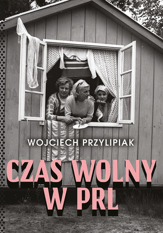 Czas wolny w PRL Wojciech Przylipiak - okladka książki