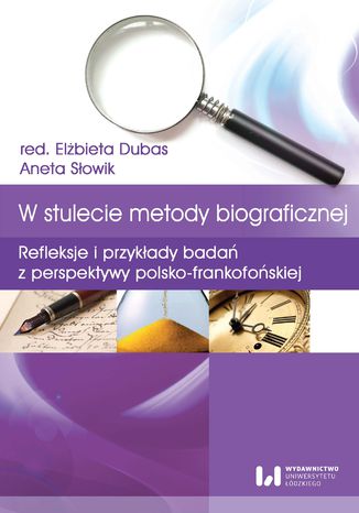 W stulecie metody biograficznej. Refleksje i przykłady badań z perspektywy polsko-frankofońskiej Elżbieta Dubas, Aneta Słowik - okladka książki