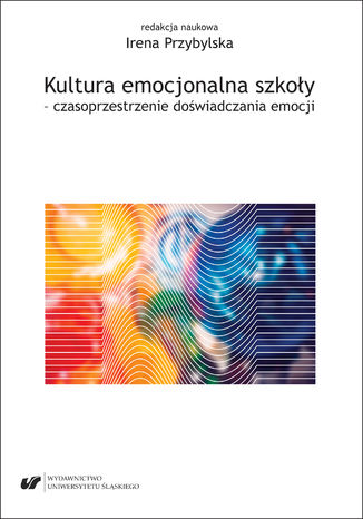 Kultura emocjonalna szkoły - czasoprzestrzenie doświadczania emocji Irena Przybylska - okladka książki