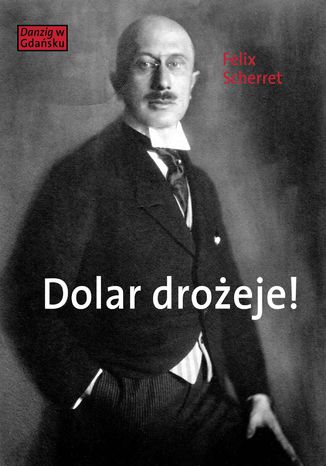 Dolar drożeje! Powieść inflacyjna z pewnego starego miasta Felix Scherret - okladka książki