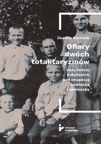 Ofiary dwóch totalitaryzmów. Losy rodzin katyńskich pod okupacją&#8233; sowiecką i niemiecką Joanna Kurczab - okladka książki