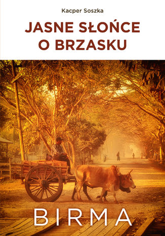 Jasne Słońce o brzasku. Birma Kacper Soszka - okladka książki