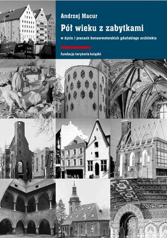 Pół wieku z zabytkami w życiu i pracach konserwatorskich gdańskiego architekta Andrzej Macur - okladka książki