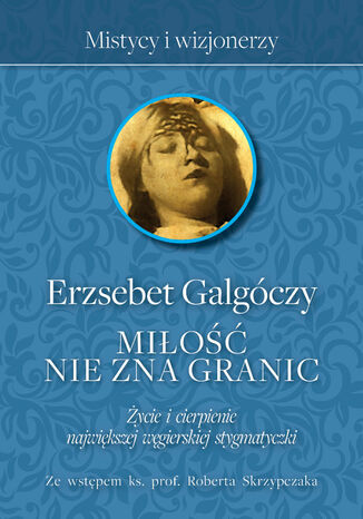 Miłość nie zna Granic. Życie i cierpienie największej węgierskiej stygmatyczki Erzsébet Galgóczy - okladka książki