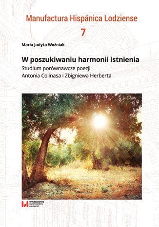 W poszukiwaniu harmonii istnienia. Studium porównawcze poezji Antonia Colinasa i Zbigniewa Herberta Maria Judyta Woźniak - okladka książki