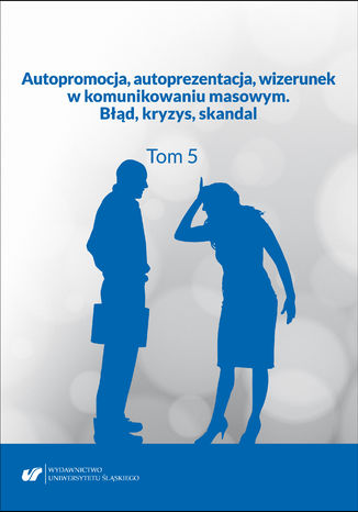 Autopromocja, autoprezentacja, wizerunek w komunikowaniu masowym. Błąd, kryzys, skandal. T. 5 red. Ewa Biłas-Pleszak, Aleksandra Kalisz, Ewelina Tyc - okladka książki