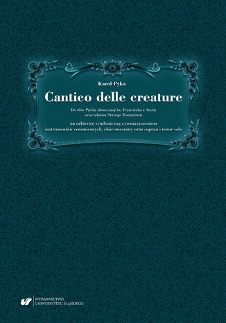 Cantico delle creature. Do słów Pieśni słonecznej św. Franciszka z Asyżu oraz tekstów Starego Testamentu na orkiestrę symfoniczną z towarzyszeniem instrumentów ceramicznych, chór mieszany oraz sopran i tenor solo Karol Pyka - okladka książki