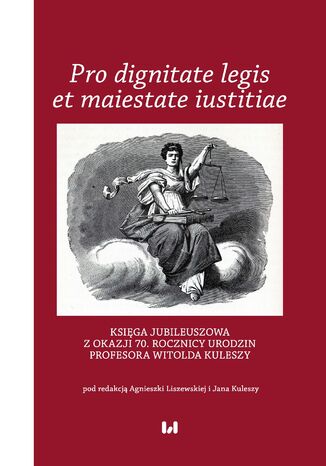 Pro dignitate legis et maiestate iustitiae. Księga jubileuszowa z okazji 70. rocznicy urodzin Profesora Witolda Kuleszy Agnieszka Liszewska, Jan Kulesza - okladka książki