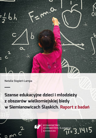 Szanse edukacyjne dzieci i młodzieży z obszarów wielkomiejskiej biedy w Siemianowicach Śląskich. Raport z badań Natalia Stępień-Lampa - okladka książki