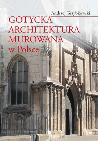 Gotycka architektura murowana w Polsce Andrzej Grzybkowski - okladka książki