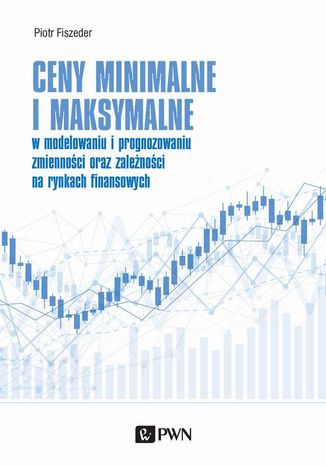Ceny minimalne i maksymalne w modelowaniu i prognozowaniu zmienności oraz zależności na rynkach finansowych Piotr Fiszeder - okladka książki