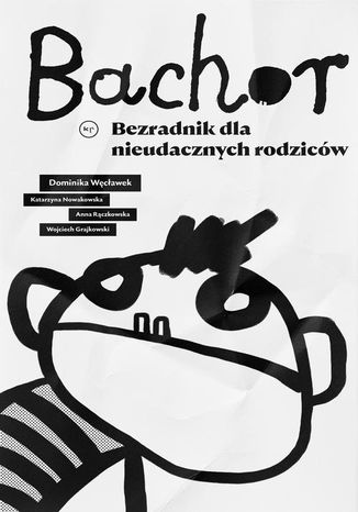 Bachor. Bezradnik nieudacznych rodziców Katarzyna Nowakowska, Dominika Węcławek, Anna Rączkowska, Wojtek Grajewski - okladka książki