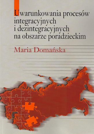 Uwarunkowania procesów integracyjnych i dezintegracyjnych na obszarze poradzieckim Maria Domańska - okladka książki