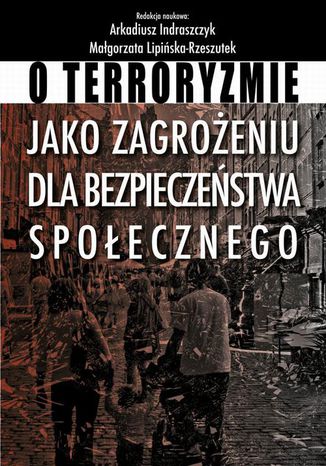 O terroryzmie jako zagrożeniu dla bezpieczeństwa społecznego Małgorzata Lipińska-Rzeszutek, Arkadiusz Indraszczyk - okladka książki