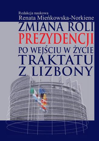 Zmiana roli prezydencji po wejściu w życie Traktatu z Lizbony Renata Mieńkowska-Norkiene - okladka książki