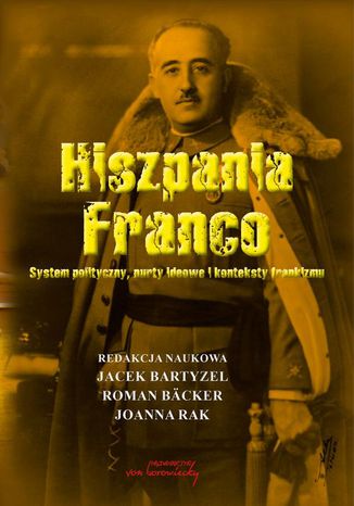 Hiszpania Franco. System polityczny, nurty ideowe i konteksty frankizmu Roman Backer, Jacek Bartyzel, Joanna Rak - okladka książki