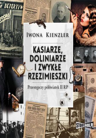 Kasiarze, doliniarze i zwykłe rzezimieszki. Przestępczy półświatek II RP Iwona Kienzler - okladka książki