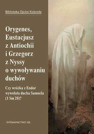 Orygenes, Eustacjusz z Antiochii i Grzegorz z Nyssy o wywoływaniu duchów. Czy wróżka z Endor wywołała ducha Samuela? Leon Nieścior OMI - okladka książki