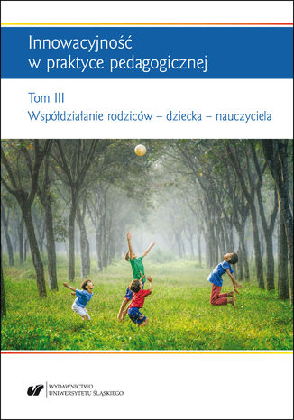 Innowacyjność w praktyce pedagogicznej. Tom. 3: Współdziałanie rodziców - dziecka - nauczyciela red. Renata Raszka, red. Urszula Szuścik, red. Anna Trzcionka-Wieczorek - okladka książki