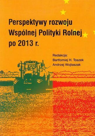 Perspektywy rozwoju Wspólnej Polityki Rolnej po 2013 r Andrzej Wojtaszak, Bartłomiej H. Toszek - okladka książki