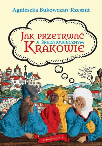 Jak przetrwać w średniowiecznym Krakowie Agnieszka Bukowczan-Rzeszut - okladka książki