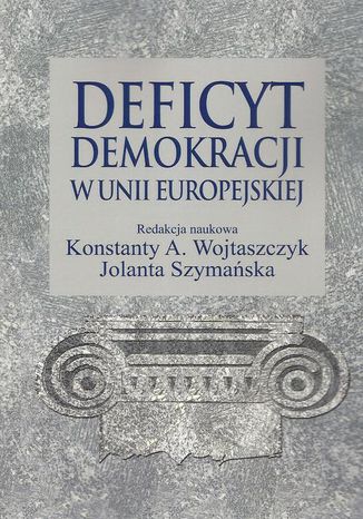 Deficyt demokracji w Unii Europejskiej Konstanty Adam Wojtaszczyk, Jolanta Szymańska - okladka książki