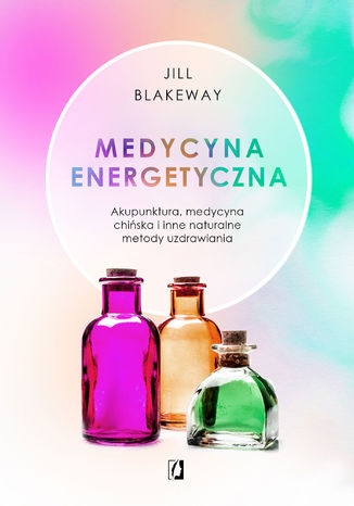Medycyna energetyczna. Akupunktura, medycyna chińska i inne naturalne metody uzdrawiania Jill Blakeway - okladka książki