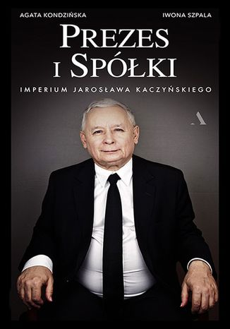 Prezes i Spółki. Imperium Jarosława Kaczyńskiego Agata Kondzińska, Iwona Szpala - okladka książki